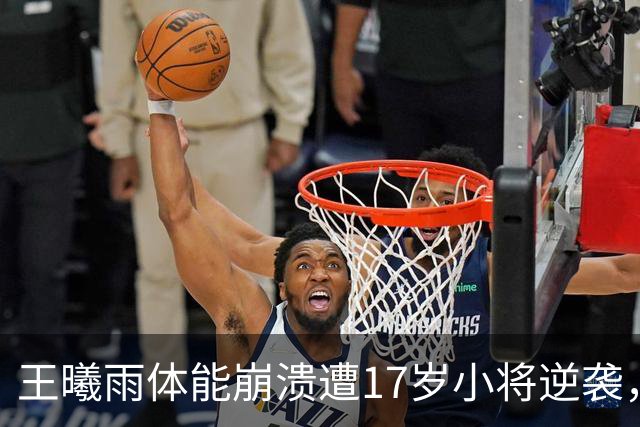 王曦雨体能崩溃遭17岁小将逆袭，张帅坚持参赛赢得赞誉